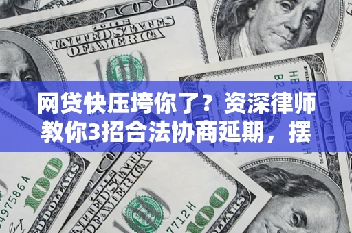 北京网贷快压垮你了？资深律师教你3招合法协商延期，摆脱暴力催收！