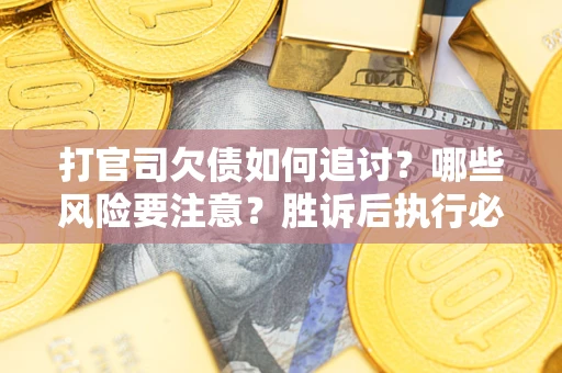 北京打官司欠债如何追讨？哪些风险要注意？胜诉后执行必看！