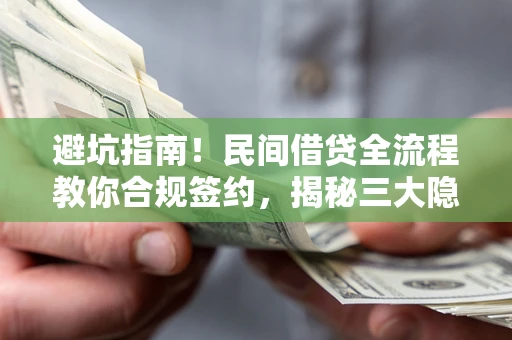 北京避坑指南！民间借贷全流程教你合规签约，揭秘三大隐形陷阱