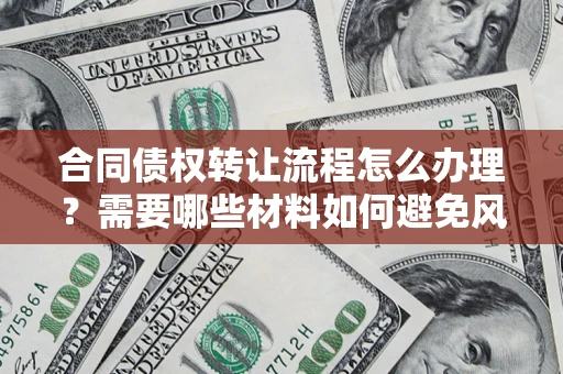 北京合同债权转让流程怎么办理？需要哪些材料如何避免风险？