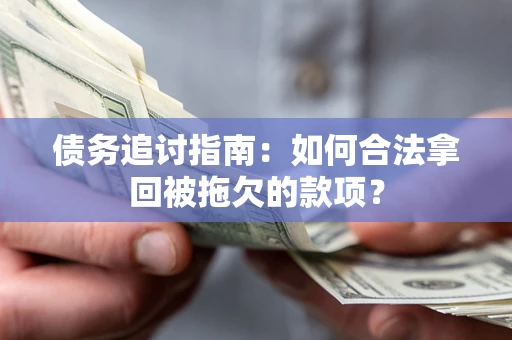 北京债务追讨指南：如何合法拿回被拖欠的款项？