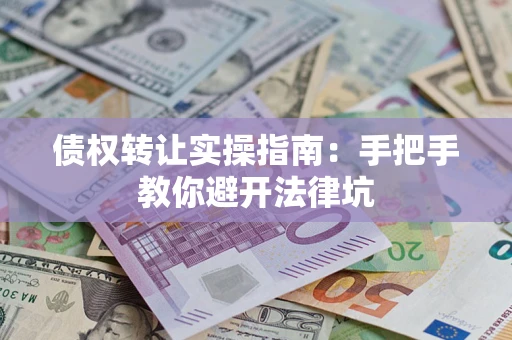 北京债权转让实操指南：手把手教你避开法律坑