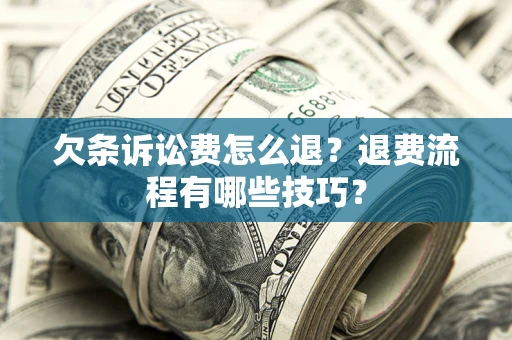 北京欠条诉讼费怎么退？退费流程有哪些技巧？