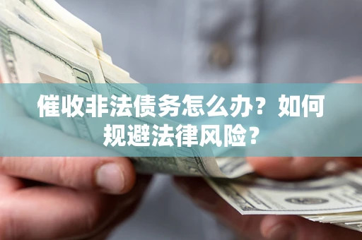 北京催收非法债务怎么办？如何规避法律风险？