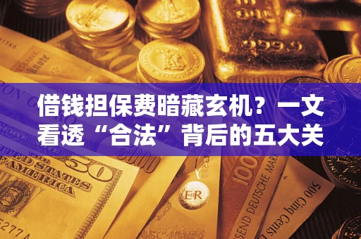 北京借钱担保费暗藏玄机？一文看透“合法”背后的五大关键陷阱