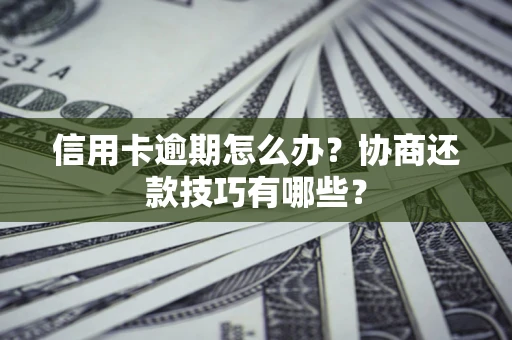 北京信用卡逾期怎么办？协商还款技巧有哪些？