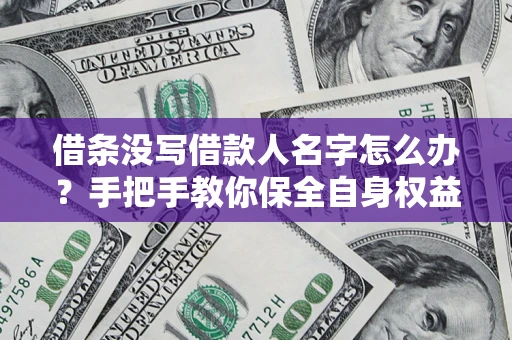 北京借条没写借款人名字怎么办？手把手教你保全自身权益