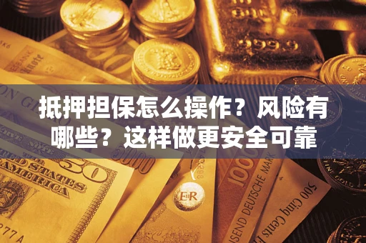 北京抵押担保怎么操作？风险有哪些？这样做更安全可靠