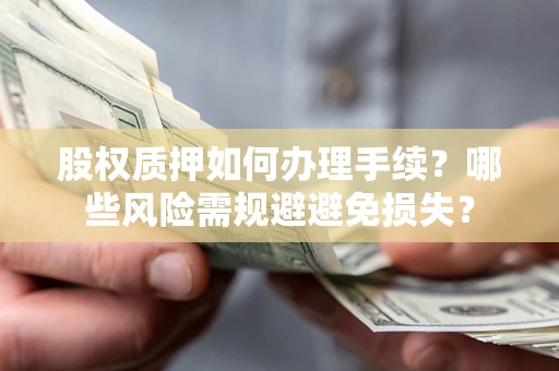 北京股权质押如何办理手续？哪些风险需规避避免损失？