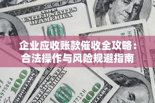 北京企业应收账款催收全攻略：合法操作与风险规避指南