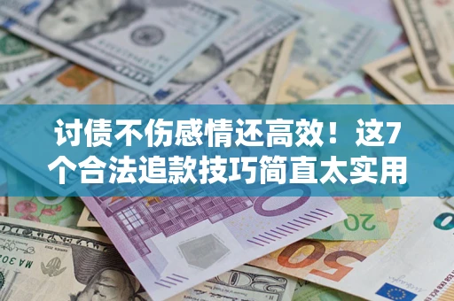 北京讨债不伤感情还高效！这7个合法追款技巧简直太实用