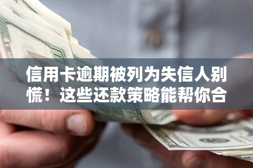 北京信用卡逾期被列为失信人别慌！这些还款策略能帮你合法止损