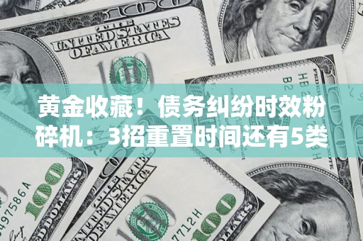 北京黄金收藏！债务纠纷时效粉碎机：3招重置时间还有5类不设年限的特殊债务