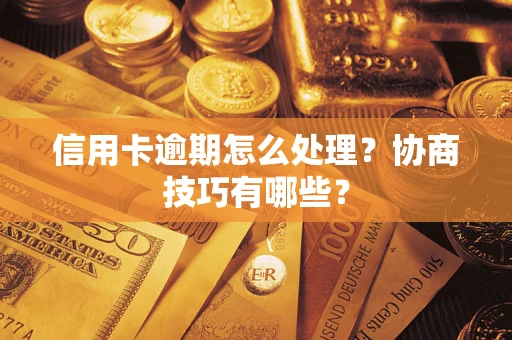 北京信用卡逾期怎么处理？协商技巧有哪些？