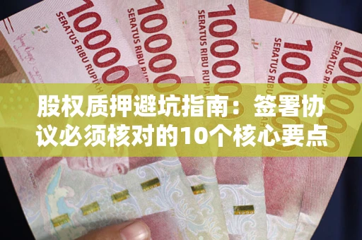 北京股权质押避坑指南：签署协议必须核对的10个核心要点