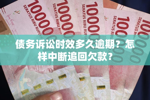 北京债务诉讼时效多久逾期？怎样中断追回欠款？
