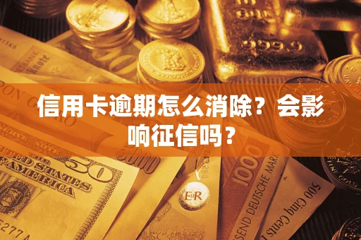 北京信用卡逾期怎么消除？会影响征信吗？
