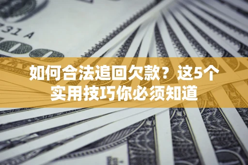 北京如何合法追回欠款？这5个实用技巧你必须知道