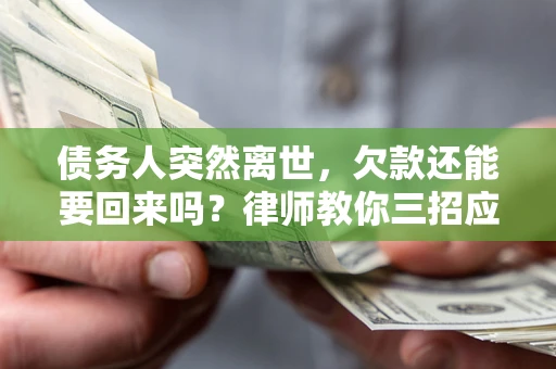 北京债务人突然离世，欠款还能要回来吗？律师教你三招应对