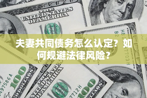 北京夫妻共同债务怎么认定？如何规避法律风险？