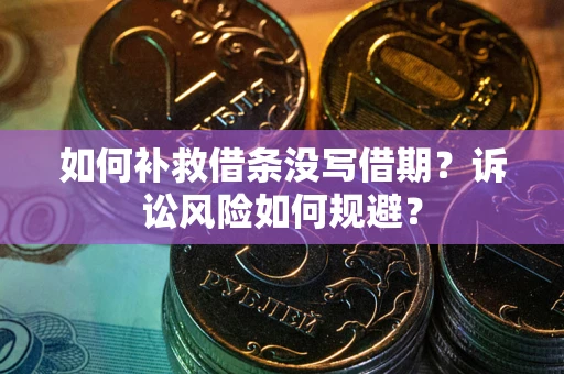 北京如何补救借条没写借期？诉讼风险如何规避？