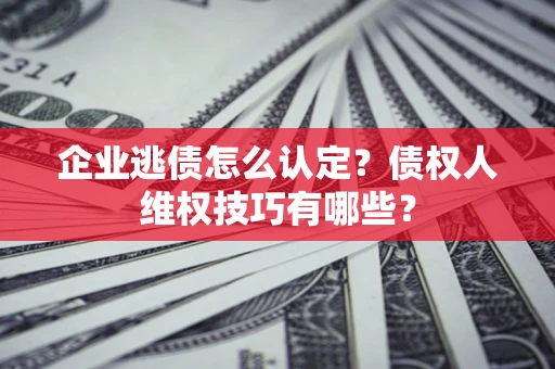 北京企业逃债怎么认定？债权人维权技巧有哪些？