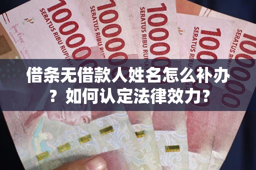 北京借条无借款人姓名怎么补办？如何认定法律效力？
