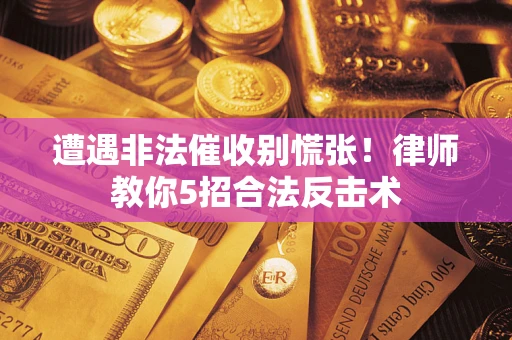 北京遭遇非法催收别慌张！律师教你5招合法反击术