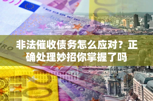 北京非法催收债务怎么应对？正确处理妙招你掌握了吗