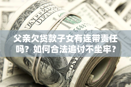 北京父亲欠贷款子女有连带责任吗？如何合法追讨不坐牢？