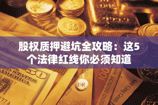 北京股权质押避坑全攻略：这5个法律红线你必须知道
