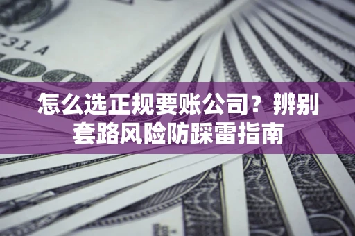 北京怎么选正规要账公司？辨别套路风险防踩雷指南