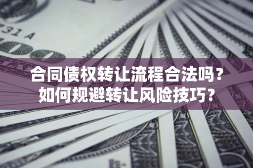 北京合同债权转让流程合法吗？如何规避转让风险技巧？