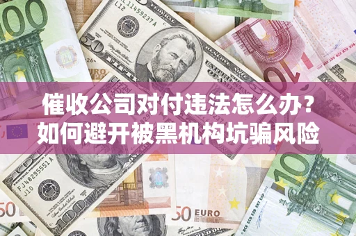北京催收公司对付违法怎么办？如何避开被黑机构坑骗风险