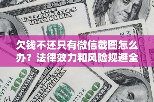 北京欠钱不还只有微信截图怎么办？法律效力和风险规避全解析