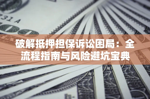 北京破解抵押担保诉讼困局：全流程指南与风险避坑宝典