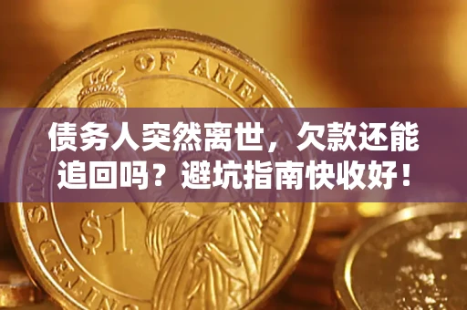 北京债务人突然离世，欠款还能追回吗？避坑指南快收好！