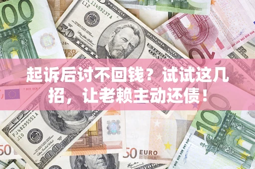 北京起诉后讨不回钱？试试这几招，让老赖主动还债！
