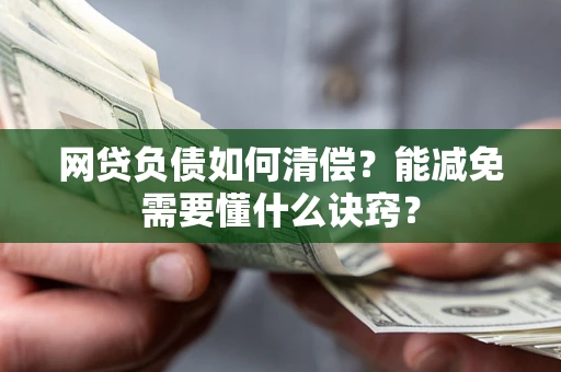 北京网贷负债如何清偿？能减免需要懂什么诀窍？