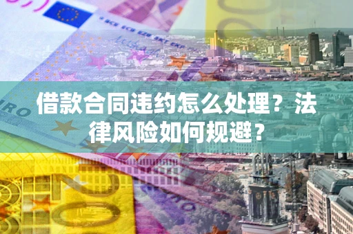 北京借款合同违约怎么处理？法律风险如何规避？