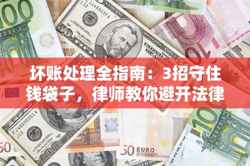 北京坏账处理全指南：3招守住钱袋子，律师教你避开法律雷区