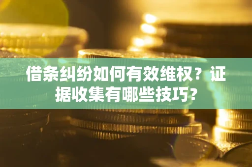北京借条纠纷如何有效维权？证据收集有哪些技巧？