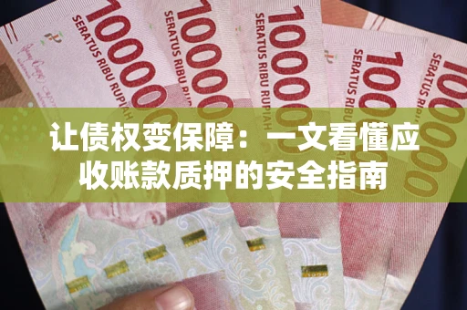 北京让债权变保障：一文看懂应收账款质押的安全指南