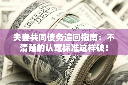北京夫妻共同债务追回指南：不清楚的认定标准这样破！