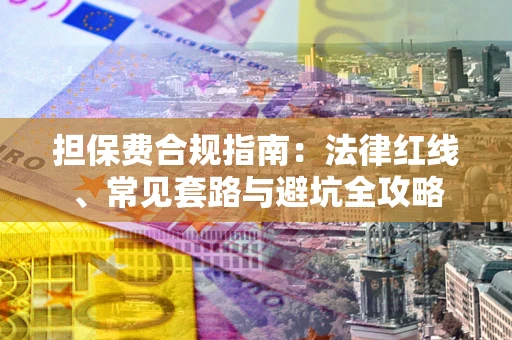 北京担保费合规指南：法律红线、常见套路与避坑全攻略