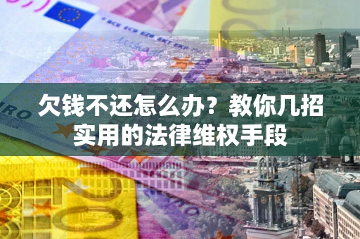 北京欠钱不还怎么办？教你几招实用的法律维权手段