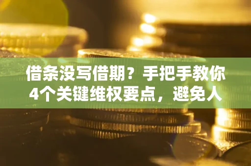 北京借条没写借期？手把手教你4个关键维权要点，避免人财两空