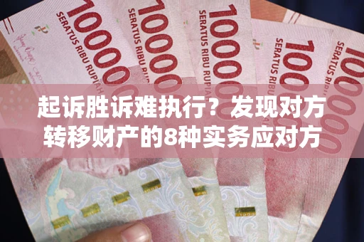 北京起诉胜诉难执行？发现对方转移财产的8种实务应对方案