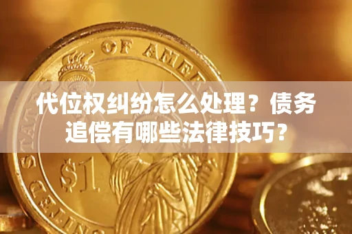 北京代位权纠纷怎么处理？债务追偿有哪些法律技巧？