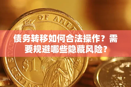 北京债务转移如何合法操作？需要规避哪些隐藏风险？